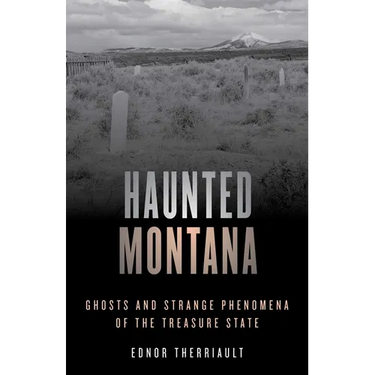 Haunted Montana: Ghosts and Strange Phenomena of the Treasure State