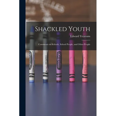 Shackled Youth: Comments on Schools, School People, and Other People