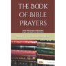 The Book of Bible Prayers: actual Bible prayers collected and prayer-a-phrased from God's Word