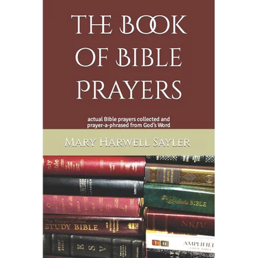 The Book of Bible Prayers: actual Bible prayers collected and prayer-a-phrased from God's Word