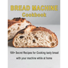 Bread Machine Cookbook: 100+ Secret recipes for Cooking tasty bread with your machine while at home