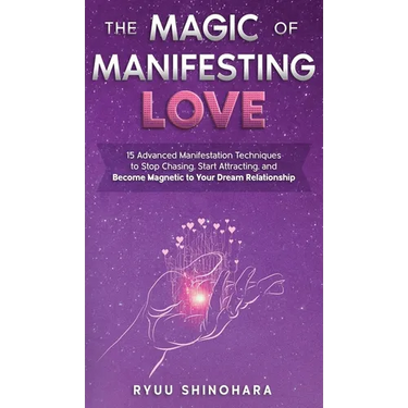 The Magic of Manifesting Love: 15 Advanced Manifestation Techniques to Stop Chasing, Start Attracting, and Become Magnetic to Your Dream Relationship