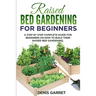 Raised Bed Gardening for Beginners: A step by step complete guide for beginners on how to build their raised bed gardening