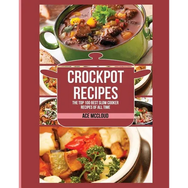 Crockpot Recipes: The Top 100 Best Slow Cooker Recipes Of All Time