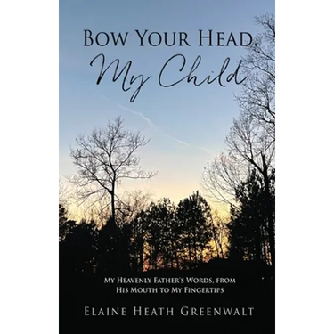 Bow Your Head, My Child: My Heavenly Father's Words, from His Mouth to My Fingertips