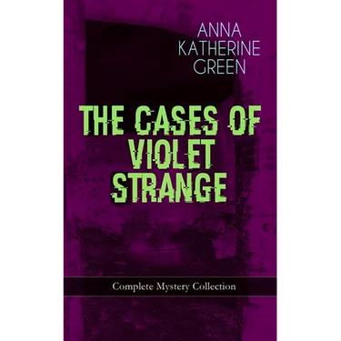 The Cases of Violet Strange - Complete Mystery Collection: Whodunit Classics: The Golden Slipper, the Second Bullet, an Intangible Clue, the Grotto Sp