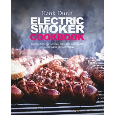 Electric Smoker Cookbook: Electric Smoker Recipes, Tips, and Techniques to Smoke Meat like a Pitmaster