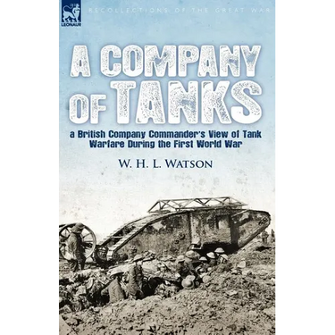 A Company of Tanks: a British Company Commander's View of Tank Warfare During the First World War