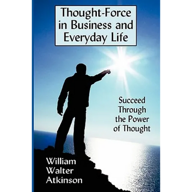 Thought-Force in Business and Everyday Life: Succeed Through the Power of Thought
