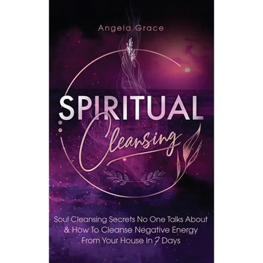 Spiritual Cleansing: Soul Cleansing Secrets No One Talks About & How To Cleanse Negative Energy From Your House In 7 Days (Positive Energy For Home)