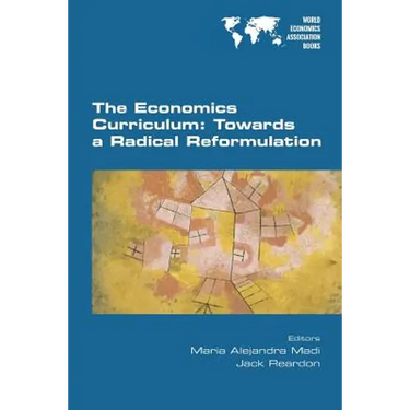 The Economics Curriculum: Towards a Radical Reformulation