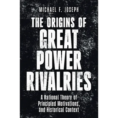 The Origins of Great Power Rivalries: A Rational Theory of Principled Motivations, and Historical Context