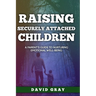 Raising Securely Attached Children: A Parent's Guide To Nurturing Emotional Well-Being