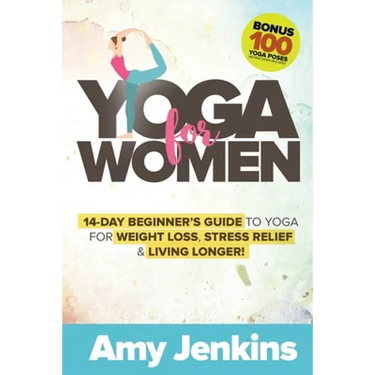 Yoga for Women: 14-Day Beginner's Guide to Yoga for Weight Loss, Stress Relief & Living Longer! (BONUS: 100 Yoga Poses with Instructions)