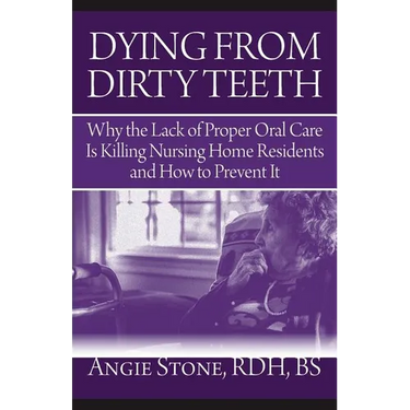 Dying From Dirty Teeth: Why the Lack of Proper Oral Care Is Killing Nursing Home Residents and How to Prevent It