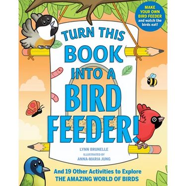 Turn This Book Into a Bird Feeder!: And 19 Other Activities to Explore the Amazing World of Birds