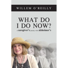 What Do I Do Now?: A Caregiver's Journey with Alzheimer's