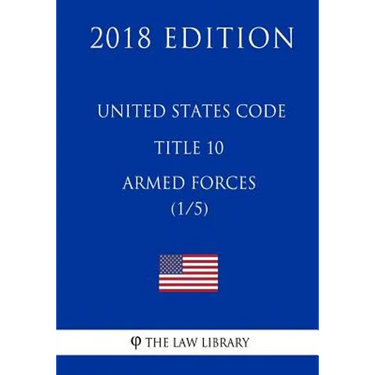 United States Code - Title 10 - Armed Forces (1/5) (2018 Edition)