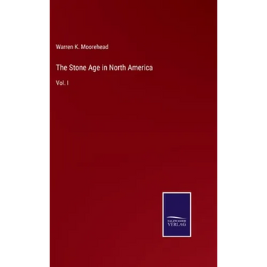The Stone Age in North America: Vol. I