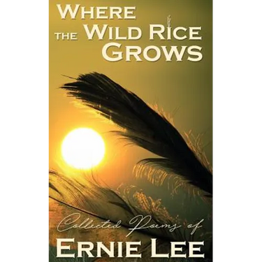 Where the Wild Rice Grows: Collected Poems of Ernie Lee