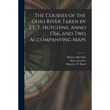 The Courses of the Ohio River Taken by Lt. T. Hutchins, Anno 1766, and Two Accompanying Maps