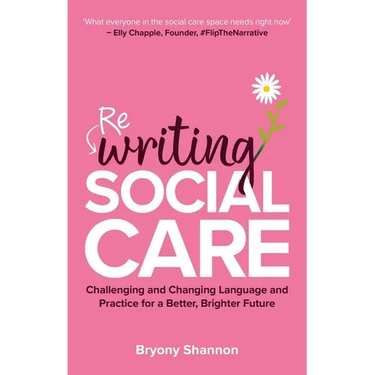 Rewriting Social Care: Challenging and Changing Language and Practice for a Better, Brighter Future