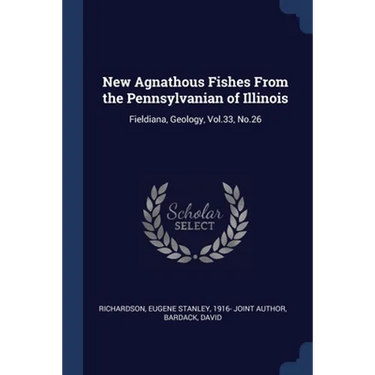 New Agnathous Fishes From the Pennsylvanian of Illinois: Fieldiana, Geology, Vol.33, No.26