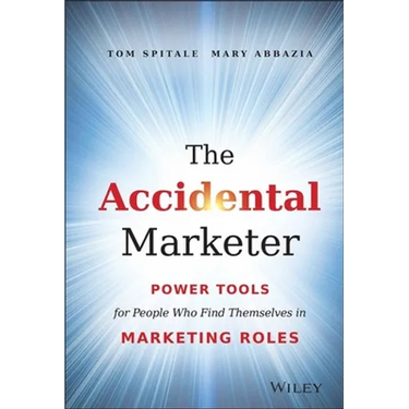 The Accidental Marketer: Power Tools for People Who Find Themselves in Marketing Roles