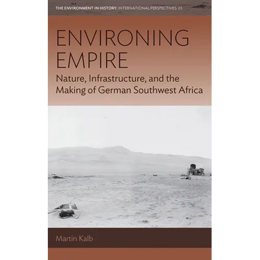 Environing Empire: Nature, Infrastructure and the Making of German Southwest Africa