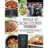 Whole 30 Slow Cooker Cookbook: Over 110 Top Easy & Delicious Slow Cooker Recipes Made for Your Crock-Pot Cooking At Home Or Anywhere