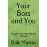 Your Boss and You: Find a good boss, leave a bad boss and find a way to work with the ugly boss