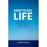 How To Do Life: A Guide To Navigating Life's Challenges and Understanding the World Around You