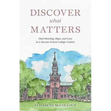 Discover What Matters: Find Meaning, Hope, and Love in a Success-Driven College Culture