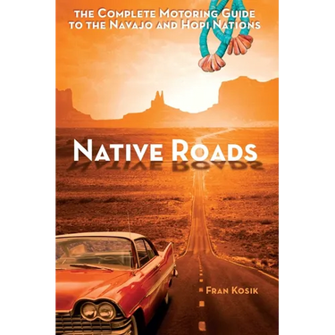 Native Roads: The Complete Motoring Guide to the Navajo and Hopi Nations