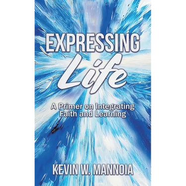 Expressing Life, A Primer on Integrating Faith and Learning
