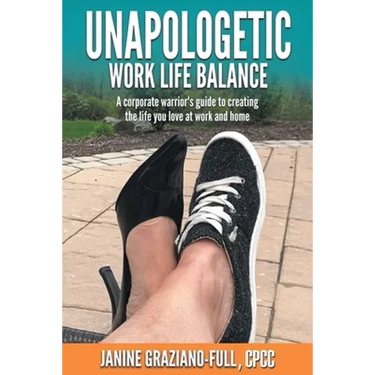 Unapologetic Work Life Balance: A Corporate Warrior's Guide to Creating the Life You Love at Work and Home