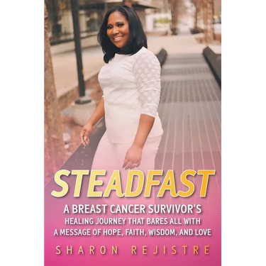 Steadfast: A Breast Cancer Survivor's Healing Journey that Bares All with a Message of Hope, Faith, Wisdom, and Love