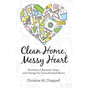 Clean Home, Messy Heart: Promises of Renewal, Hope, and Change for Overwhelmed Moms