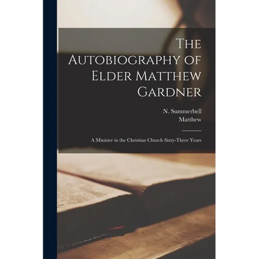 The Autobiography of Elder Matthew Gardner: A Minister in the Christian Church Sixty-three Years