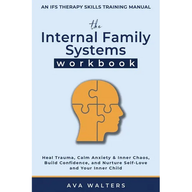 The Internal Family Systems Workbook: An IFS Therapy Skills Training Manual for Beginners - Heal Trauma, Calm Anxiety & Inner Chaos, Build Confidence,