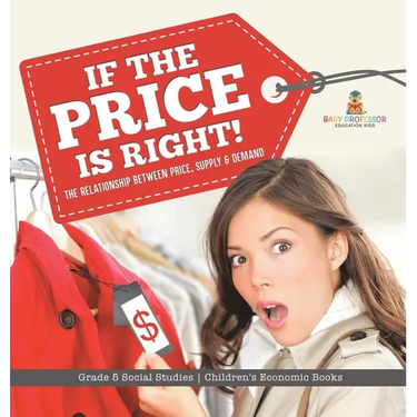 If the Price is Right!: The Relationship Between Price, Supply & Demand Grade 5 Social Studies Children's Economic Books