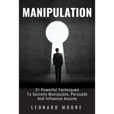 Manipulation: 31 Powerful Techniques to Secretly Manipulate, Persuade and Influence People
