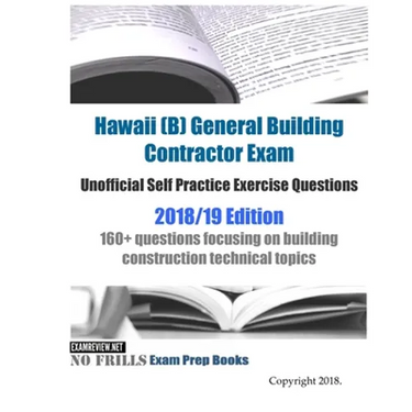 Hawaii (B) General Building Contractor Exam Unofficial Self Practice Exercise Questions 2018/19 Edition: 160+ questions focusing on building construct