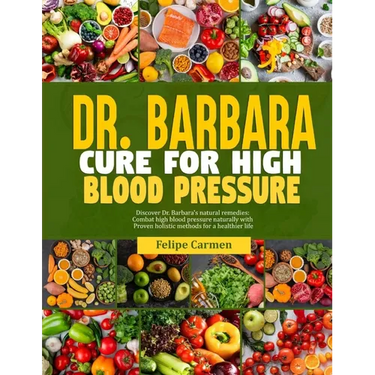 Dr. Barbara Cure for High Blood Pressure: Discover Dr. Barbara Natural Remedies; Combat High Blood Pressure Naturally With Proven Holistic Methods For