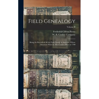 Field Genealogy; Being the Record of All the Field Family in America, Whose Ancestors Were in This Country Prior to 1700; Volume II