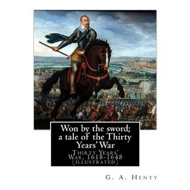 Won by the sword; a tale of the Thirty Years' War. By: G. A. Henty (illustrated): Thirty Years' War, 1618-1648
