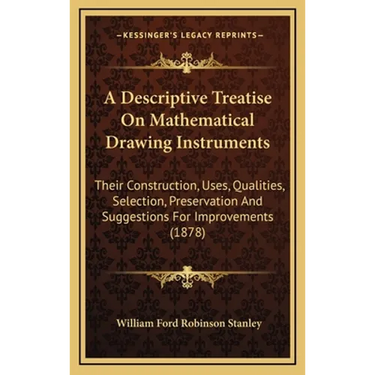 A Descriptive Treatise On Mathematical Drawing Instruments: Their Construction, Uses, Qualities, Selection, Preservation And Suggestions For Improveme