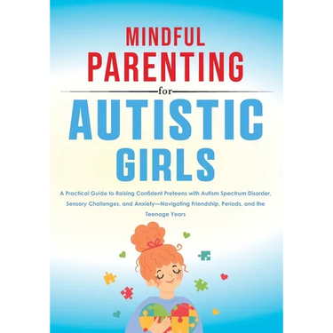 Mindful Parenting for Autistic Girls: A Practical Guide to Raising Confident Preteens with Autism Spectrum Disorder, Sensory Challenges, and Anxiety-N