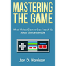 Mastering The Game: What Video Games Can Teach Us About Success In Life