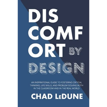 Discomfort By Design: An Inspirational Guide To Fostering Critical Thinking, Life Skills, And Problem Solving Both In The Classroom And In T